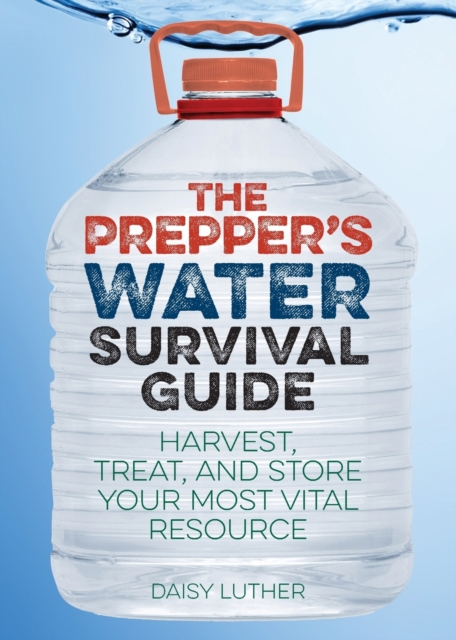 The Prepper's Water Survival Guide : Harvest, Treat, and Store Your Most Vital Resource, Paperback / softback Book
