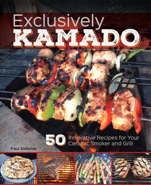 Exclusively Kamado : 50 Innovative Recipes for your Ceramic Smoker and Grill, Hardback Book