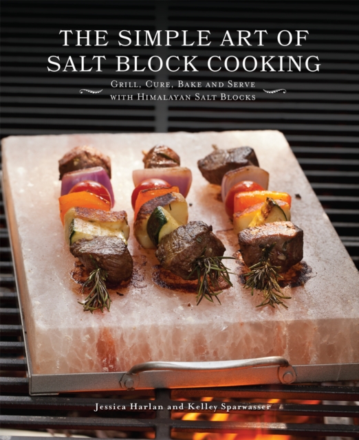 The Simple Art Of Salt Block Cooking : Grill, Cure, Bake and Serve with Himalayan Salt Blocks, Hardback Book