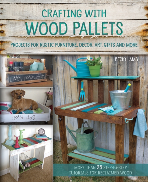 Crafting With Wood Pallets : Projects for Rustic Furniture, Decor, Art, Gifts and more, Paperback / softback Book