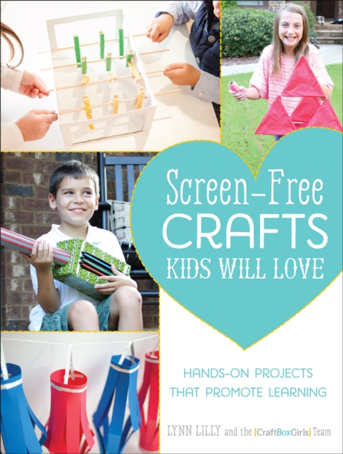 Screen-Free Crafts Kids Will Love : Fun Activities that Inspire Creativity, Problem-Solving and Lifelong Learning, EPUB eBook