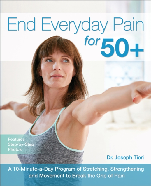 End Everyday Pain for 50+ : A 10-Minute-a-Day Program of Stretching, Strengthening and Movement to Break the Grip of Pain, EPUB eBook