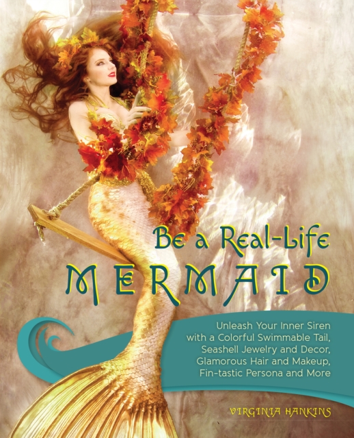 Be A Real-life Mermaid : Unleash Your Inner Siren with a Colorful Swimmable Tail, Seashell Jewelry and Decor, Glamorous Hair and Makeup, Fintastic Persona and More, Paperback / softback Book