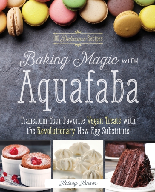 Baking Magic With Aquafaba : Transform Your Favorite Vegan Treats with the Revolutionary New Egg Substitute, Paperback / softback Book