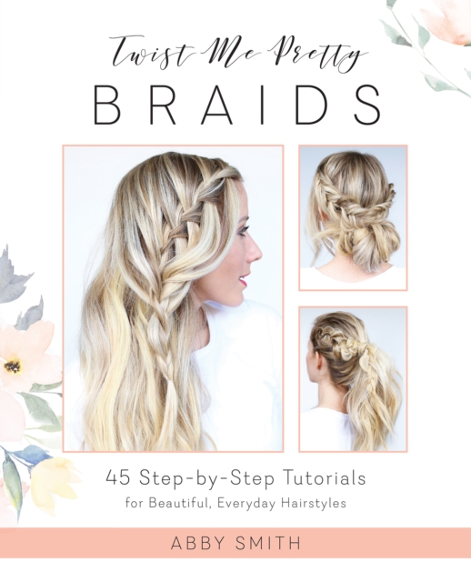 Twist Me Pretty Braids : 45 Step-by-Step Tutorials for Beautiful, Everyday Hairstyles, Paperback / softback Book