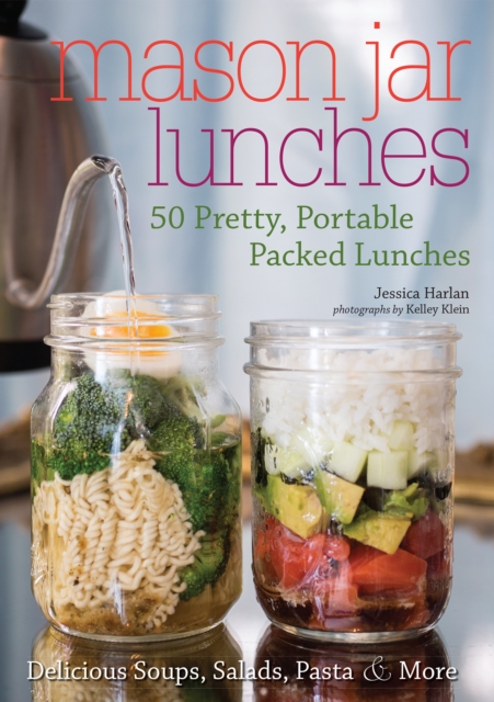 Mason Jar Lunches : 50 Pretty, Portable Packed Lunches (Including) Delicious Soups, Salads, Pastas and More, Paperback / softback Book