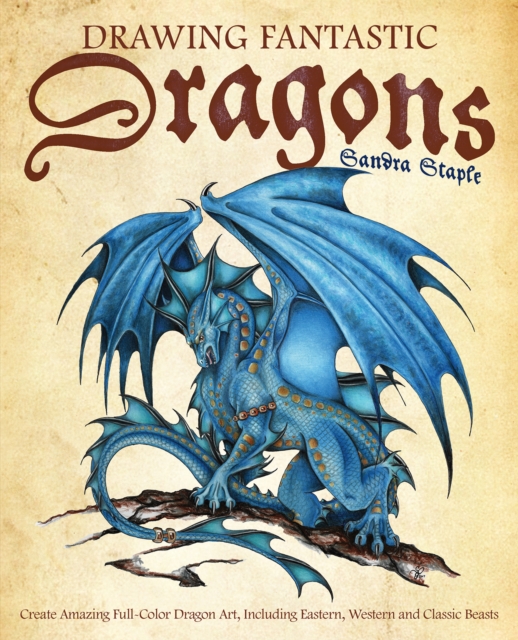 Drawing Fantastic Dragons : Create Amazing Full-Color Dragon Art, including Eastern, Western and Classic Beasts, Paperback / softback Book