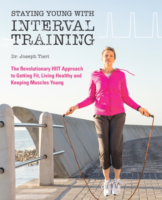 Staying Young With Interval Training : The Revolutionary HIIT Approach to Being Fit, Strong and Healthy at Any Age, Paperback / softback Book