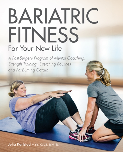 Bariatric Fitness For Your New Life : A Post Surgery Program of Mental Coaching, Strength Training, Stretching Routines and Fat-Burning Cardio, Paperback / softback Book