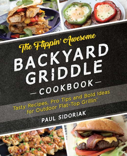 The Flippin' Awesome Backyard Griddle Cookbook : Tasty Recipes, Pro Tips and Bold Ideas for Outdoor Flat Top Grillin', Paperback / softback Book