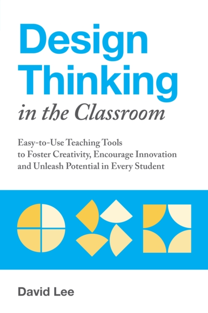Design Thinking In The Classroom : Easy-to-Use Teaching Tools to Foster Creativity, Encourage Innovation, and Unleash Potential in Every Student, Paperback / softback Book