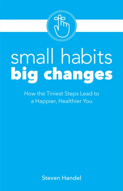 Small Habits, Big Changes : How the Tiniest Steps Lead to a Happier, Healthier You, Paperback / softback Book
