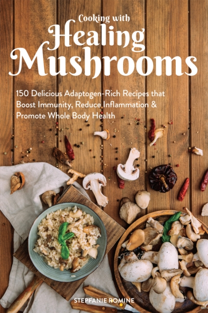 Cooking With Healing Mushrooms : 150 Delicious Adaptogen-Rich Recipes that Boost Immunity, Reduce Inflammation and Promote Whole Body Health, Paperback / softback Book