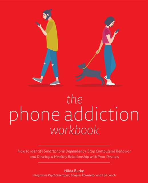 The Phone Addiction Workbook : How to Identify Smartphone Dependency, Stop Compulsive Behavior and Develop a Healthy Relationship with Your Devices, Paperback / softback Book