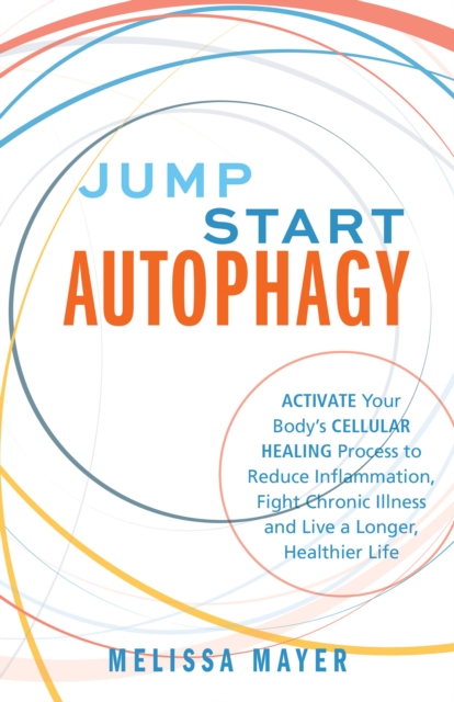 Jump Start Autophagy : Activate Your Body's Cellular Healing Process to Reduce Inflammation, Fight Chronic Illness and Live a Longer, Healt, Paperback / softback Book