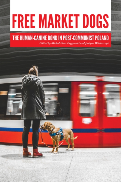 Free Market Dogs : The Human-Canine Bond in Post-Communist Poland, PDF eBook