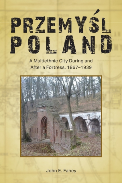 Przemysl, Poland : A Multiethnic City During and After a Fortress, 1867-1939, Hardback Book
