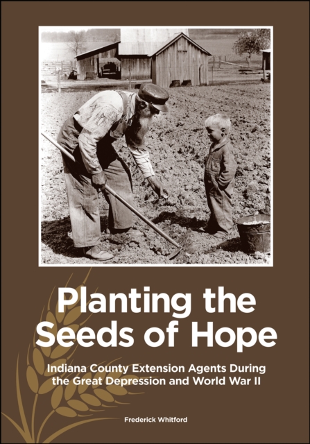 Planting the Seeds of Hope : Indiana County Extension Agents During the Great Depression and World War II, PDF eBook