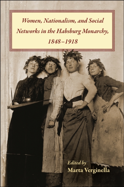 Women, Nationalism, and Social Networks in the Habsburg Monarchy, 1848-1918, Hardback Book