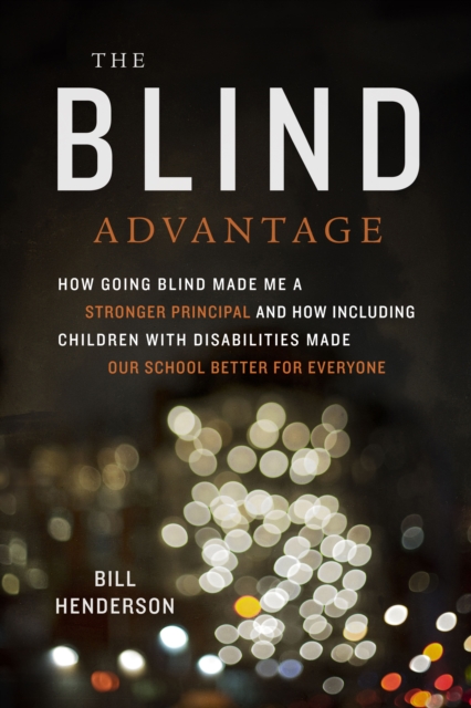 The Blind Advantage : How Going Blind Made Me a Stronger Principal and How Including Children with Disabilities Made Our School Better for Everyone, PDF eBook