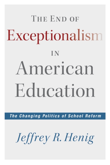 The End of Exceptionalism in American Education : The Changing Politics of School Reform, PDF eBook