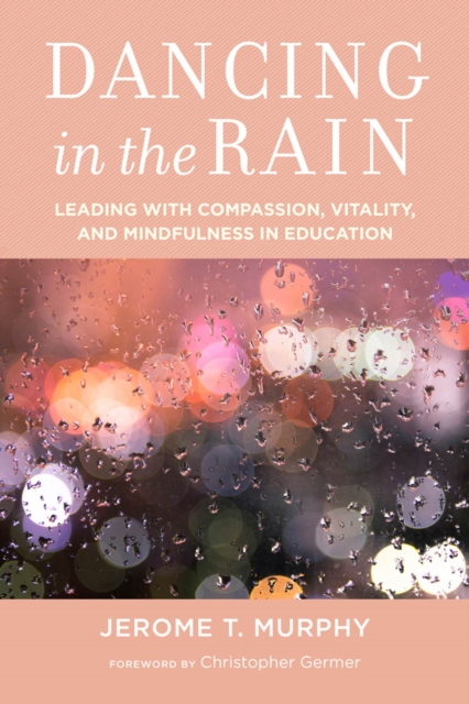 Dancing in the Rain : Leading with Compassion, Vitality, and Mindfulness in Education, Paperback / softback Book