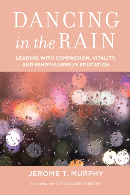 Dancing in the Rain : Leading with Compassion, Vitality, and Mindfulness in Education, PDF eBook