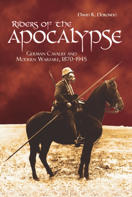 Riders of the Apocalypse : German Cavalry and Modern Warfare, 1870-1945, EPUB eBook