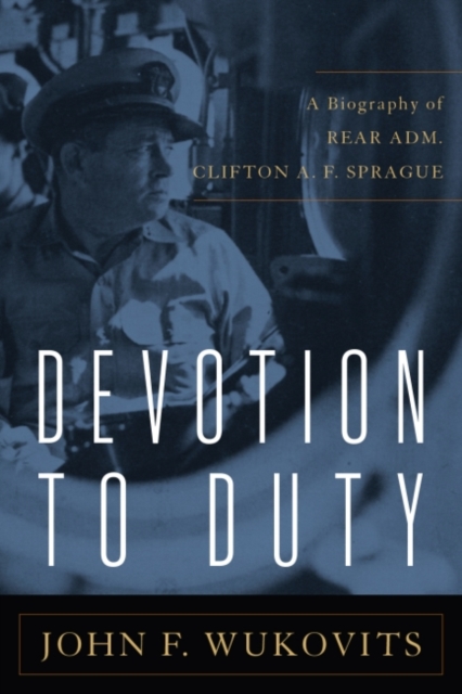 Devotion to Duty : A Biography of Admiral Clifton A. F. Sprague, Paperback / softback Book