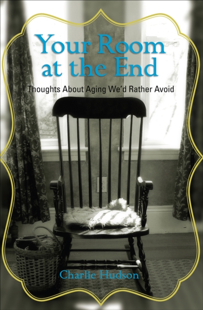 Your Room at the End : Thoughts About Aging We'd Rather Avoid, EPUB eBook