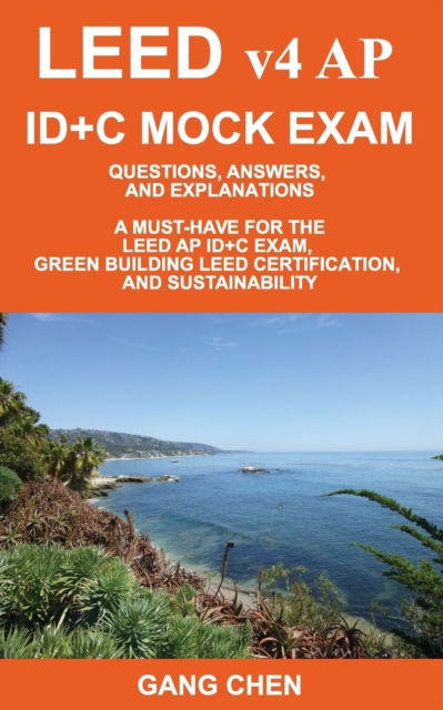Leed V4 AP Id+c Mock Exam : Questions, Answers, and Explanations: A Must-Have for the Leed AP Id+c Exam, Green Building Leed Certification, and Sustainability, Paperback / softback Book