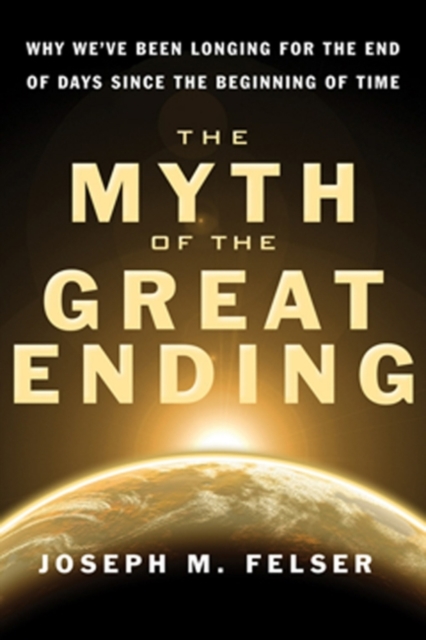 Myth of the Great Ending : Why We've Been Longing for the End of Days Since the Beginning of Time, EPUB eBook
