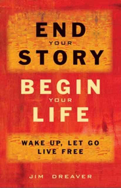 End Your Story, Begin Your Life : Wake Up, Let Go, Live Free, EPUB eBook
