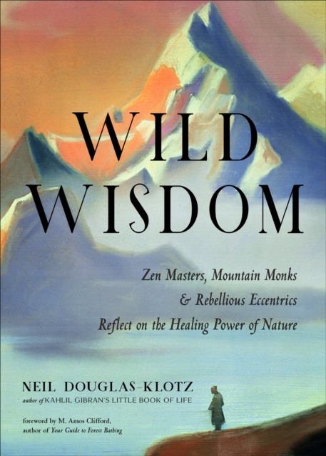 Wild Wisdom : Zen Masters, Mountain Monks & Rebellious Eccentrics Reflect on the Healing Power of Nature, EPUB eBook