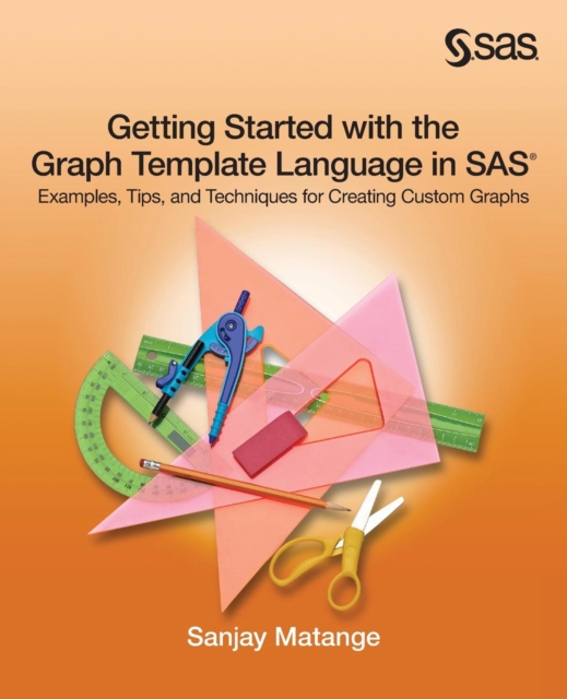 Getting Started with the Graph Template Language in SAS : Examples, Tips, and Techniques for Creating Custom Graphs, Paperback / softback Book