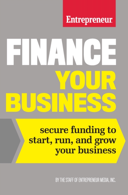 Finance Your Business : Secure Funding to Start, Run, and Grow Your Business, EPUB eBook