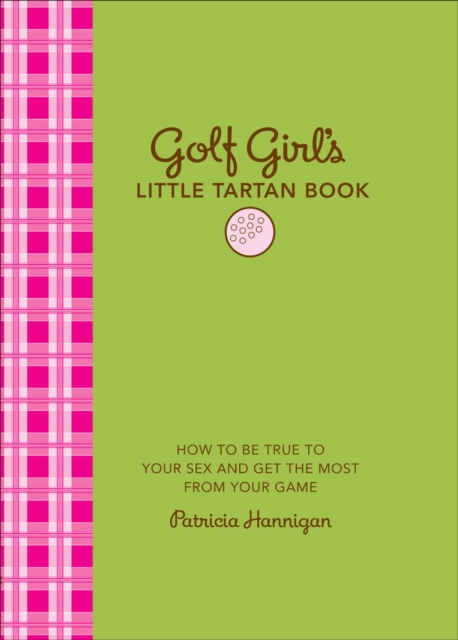 Golf Girl's Little Tartan Book : How to Be True to Your Sex and Get the Most from Your Game, EPUB eBook