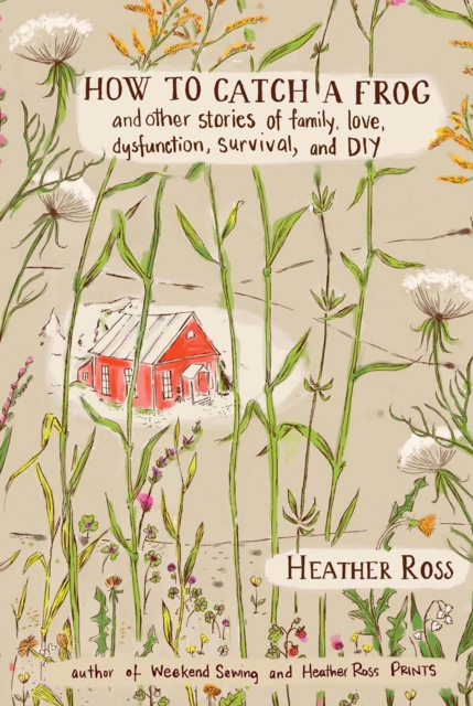 How to Catch a Frog : And Other Stories of Family, Love, Dysfunction, Survival, and DIY, EPUB eBook