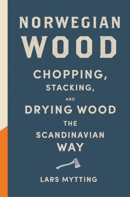 Norwegian Wood : Chopping, Stacking, and Drying Wood the Scandinavian Way, EPUB eBook