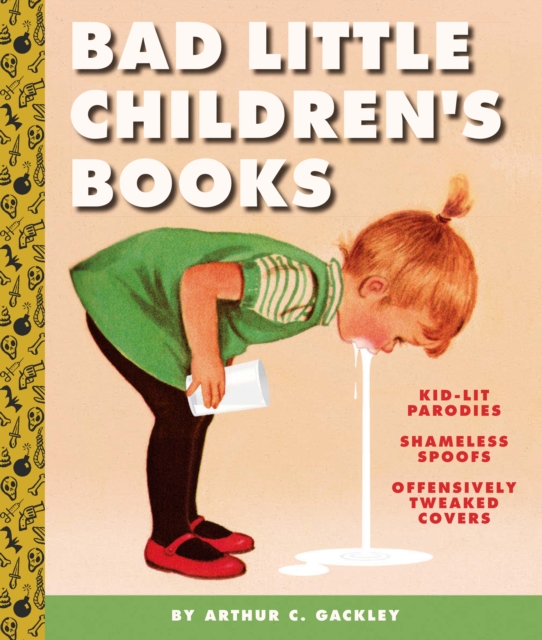 Bad Little Children's Books : KidLit Parodies, Shameless Spoofs, and Offensively Tweaked Covers, EPUB eBook