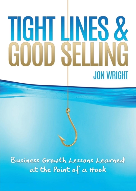 Tight Lines and Good Selling : Business Growth Lessons Learned at the Point of a Hook, Paperback / softback Book