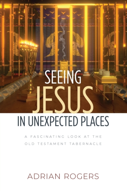 Seeing Jesus in Unexpected Places : A Fascinating Look at the Old Testament Tabernacle, Paperback / softback Book