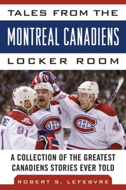 Tales from the Montreal Canadiens Locker Room : A Collection of the Greatest Canadiens Stories Ever Told, Hardback Book