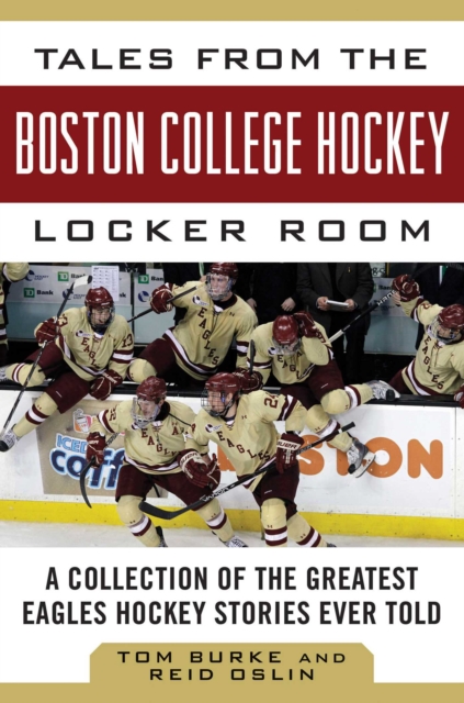 Tales from the Boston College Hockey Locker Room : A Collection of the Greatest Eagles Hockey Stories Ever Told, EPUB eBook