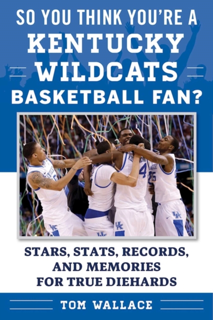 So You Think You're a Kentucky Wildcats Basketball Fan? : Stars, Stats, Records, and Memories for True Diehards, EPUB eBook