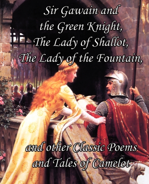 Sir Gawain and the Green Knight, the Lady of Shallot, the Lady of the Fountain, and Other Classic Poems and Tales of Camelot, Paperback / softback Book