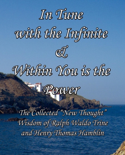 In Tune with the Infinite & Within You Is the Power : The Collected New Thought Wisdom of Ralph Waldo Trine and Henry Thomas Hamblin, Paperback / softback Book