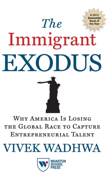 The Immigrant Exodus : Why America Is Losing the Global Race to Capture Entrepreneurial Talent, Hardback Book