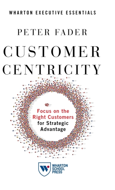 Customer Centricity : Focus on the Right Customers for Strategic Advantage, Hardback Book