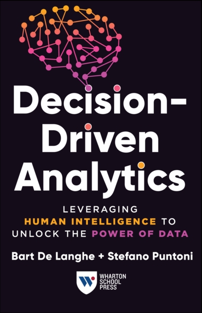 Decision-Driven Analytics : Leveraging Human Intelligence to Unlock the Power of Data, Paperback / softback Book